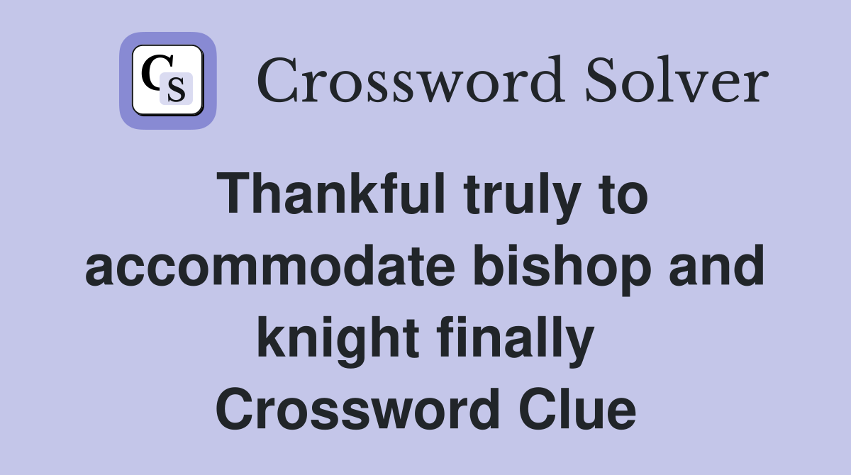 Thankful truly to and knight finally Crossword